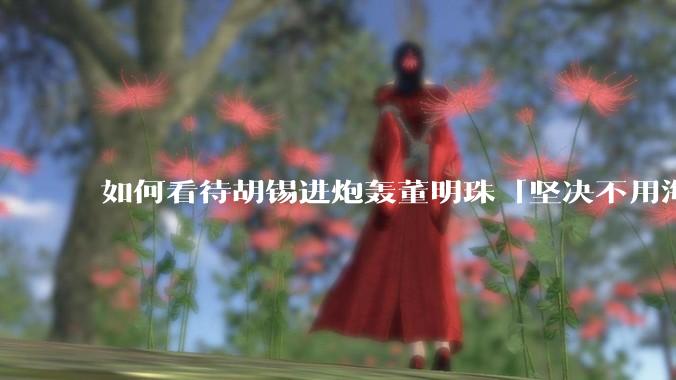 如何看待胡锡进炮轰董明珠「坚决不用海归派」之后，董明珠风评反而变好了？
